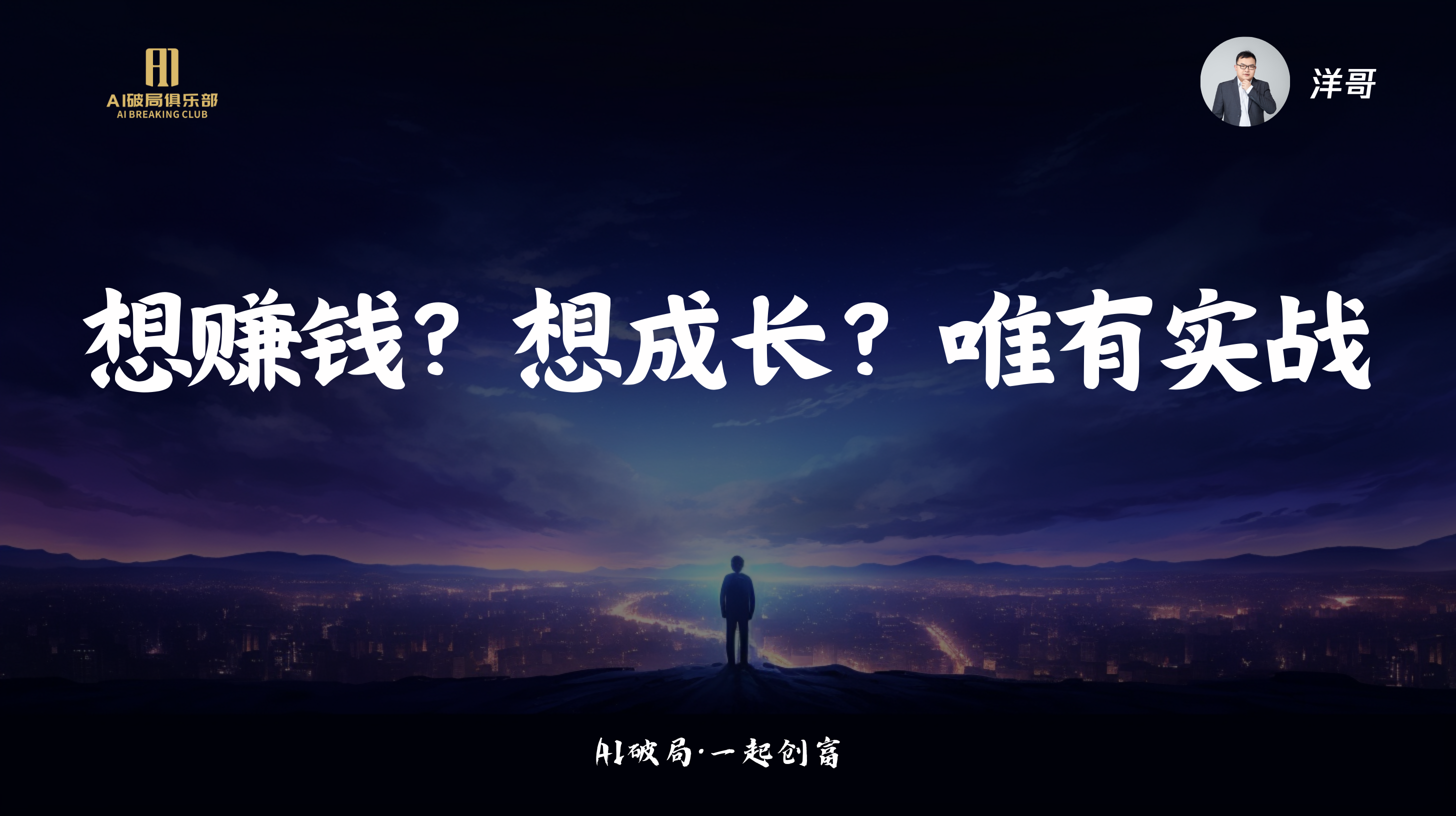 图片背景为夜空下的城市景观，画面中央站着一个人，双手插兜，面对着城市。画面左侧有“AI创新俱乐部”标识，右侧有“洋哥”头像。图片上方大字写着“想赚钱？想成长？唯有实战”，下方小字为“AI破局·一起创富”。该图片与文档中“洋哥:AIGC实战洞察&AI超级个体新时代”这一部分内容相关，强调实战在AI领域的重要性。