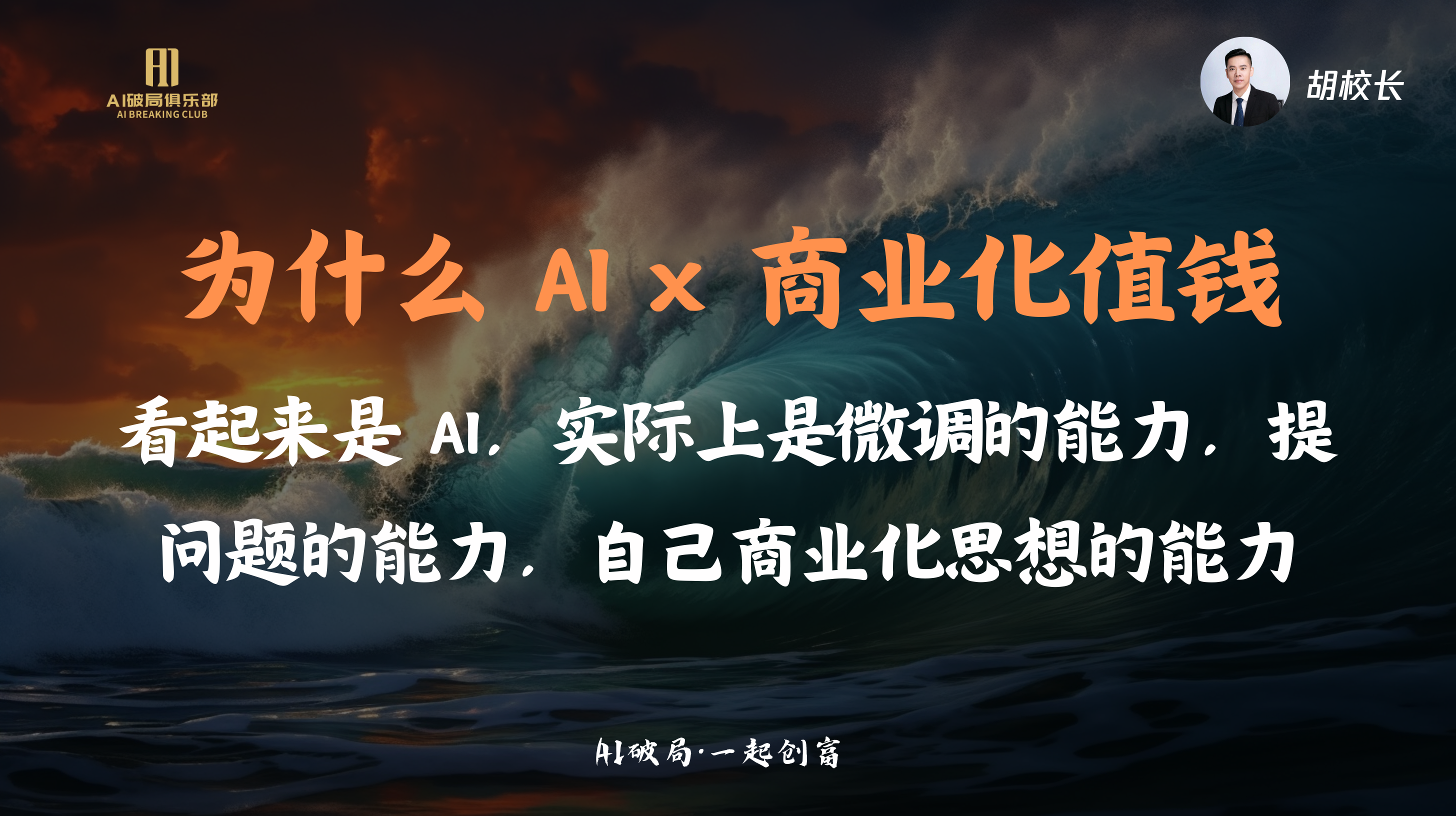 图片展示的是胡校长在AI破局线下大会上的演讲内容。背景为深色海浪画面，左侧有“AI破局俱乐部”标识。画面中央大字“为什么AI x 商业化值钱”引人注目，下方文字阐述AI价值所在，即微调能力、提问能力及商业化思想能力。右上角有胡校长头像及“胡校长”字样。该图片与上下文紧密相关，是对胡校长关于AI x 商业化价值的演讲内容的直观呈现。
