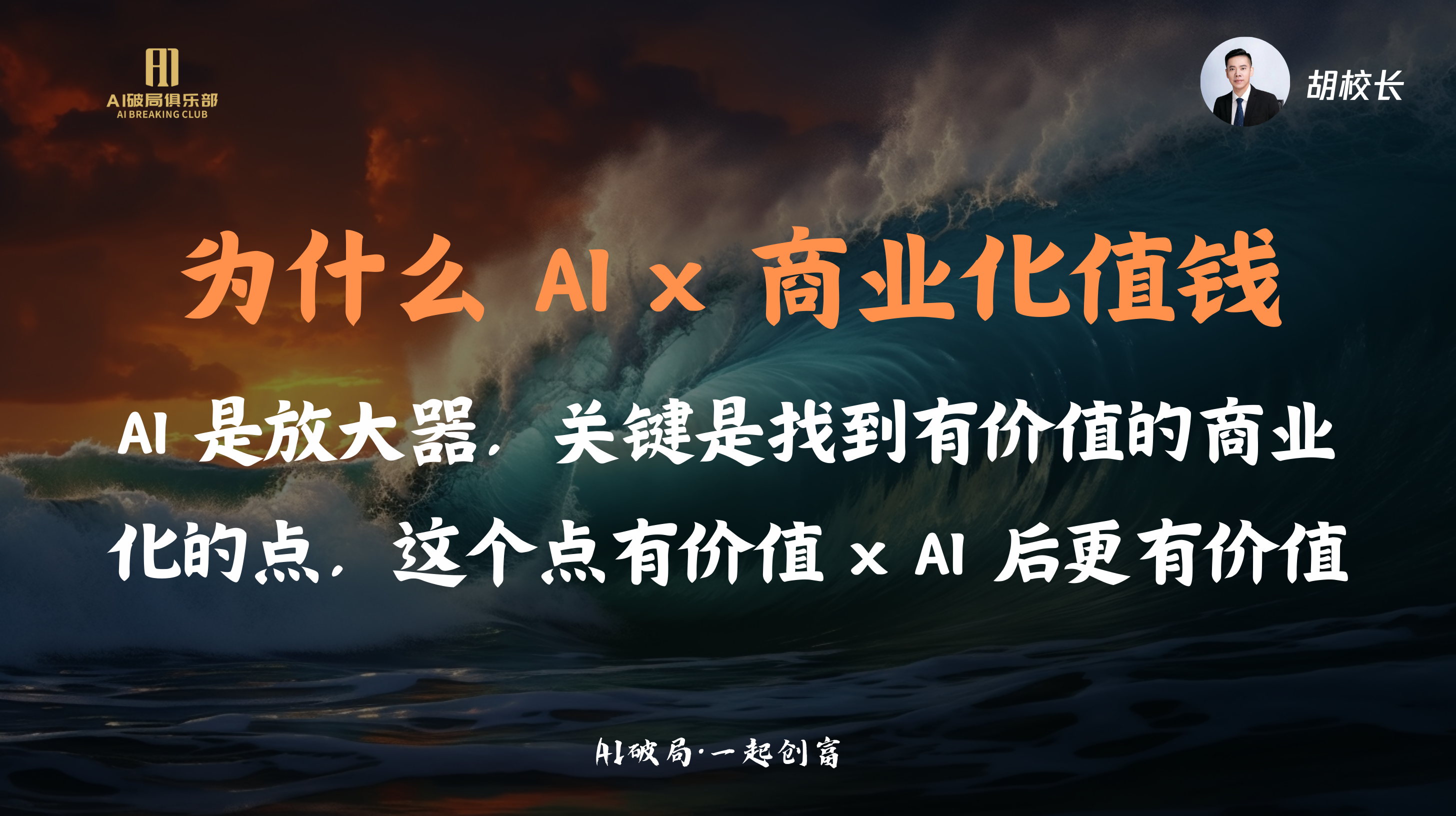 图片展示的是胡校长在“AI破局·一起创商”大会上的演讲内容。背景为深色海浪画面，左侧有“AI破局俱乐部”标识。画面中央以橙色大字突出“为什么AI x 商业化值钱”，下方文字阐述AI是放大器，关键在于找到有价值的商业化的点，这个点有价值×AI后更有价值。右上角有胡校长头像。该图片与上下文紧密相关，是对胡校长关于AI与商业价值关系的总结与强调。