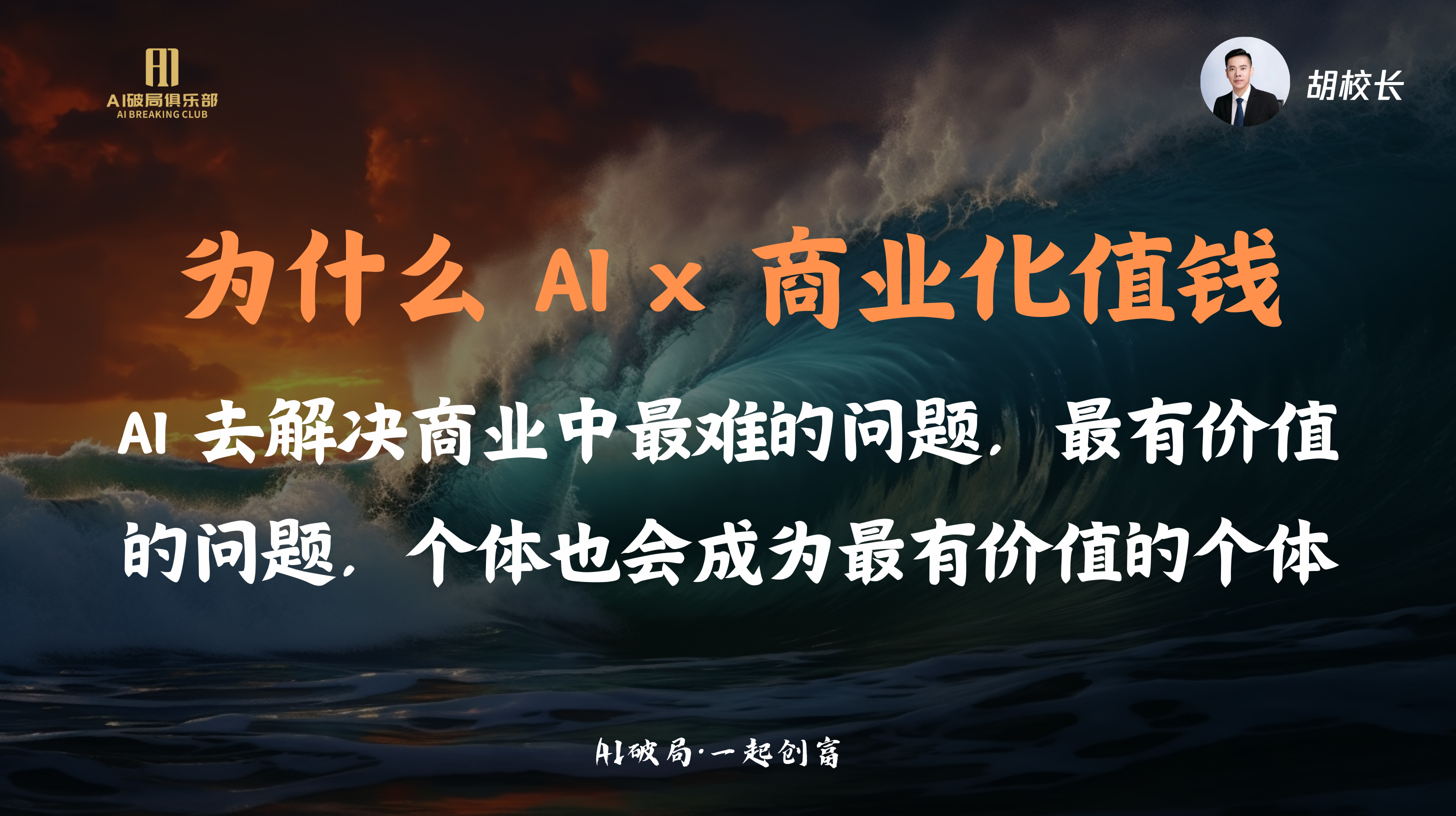 图片展示的是胡明校长在“AI破局·一起创商”大会上的演讲内容。背景为深色海浪，上方有“AI破局俱乐部”标志及“AI破局·一起创商”字样。画面中央大字“为什么 AI x 商业化值钱”引人注目，下方文字阐述AI解决商业最难问题的价值，个体因此成为最有价值个体。右上角有胡校长头像。此图与上下文紧密相关，是对胡校长关于AI与商业价值分享的直观呈现。