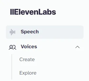 图片展示了ElevenLabs平台的界面。上方显示“ElevenLabs”标题,下方有“Speech”和“Voices”两个选项卡,其中“Speech”被选中。在“Voices”选项下,有“Create”和“Explore”两个子选项。该图片与文档中“登录ElevenLabs”部分内容相关,对应“通过单击左侧菜单中的‘声音’然后单击‘创建’导航到VoiceLab部分”这一操作步骤,直观呈现了操作前的界面状态。