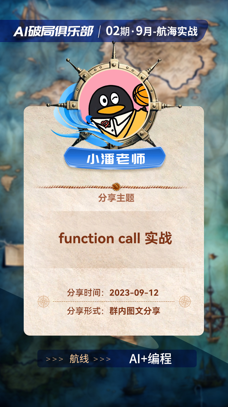图片是AI破局俱乐部第02期9月航海实战中，AI编程航线小潘教练的分享海报。海报背景为航海地图，中间有小企鹅头像，头像上方有“小潘老师”字样。下方显示分享主题为“function call 实战”，分享时间为2023 - 09 - 12，分享形式为群内图文分享。底部有“航线”“AI+编程”标识。该图片与文档中介绍破局行动时高手分享会以直播或群内图文分享形式进行的内容相关，展示了小潘教练的分享信息。