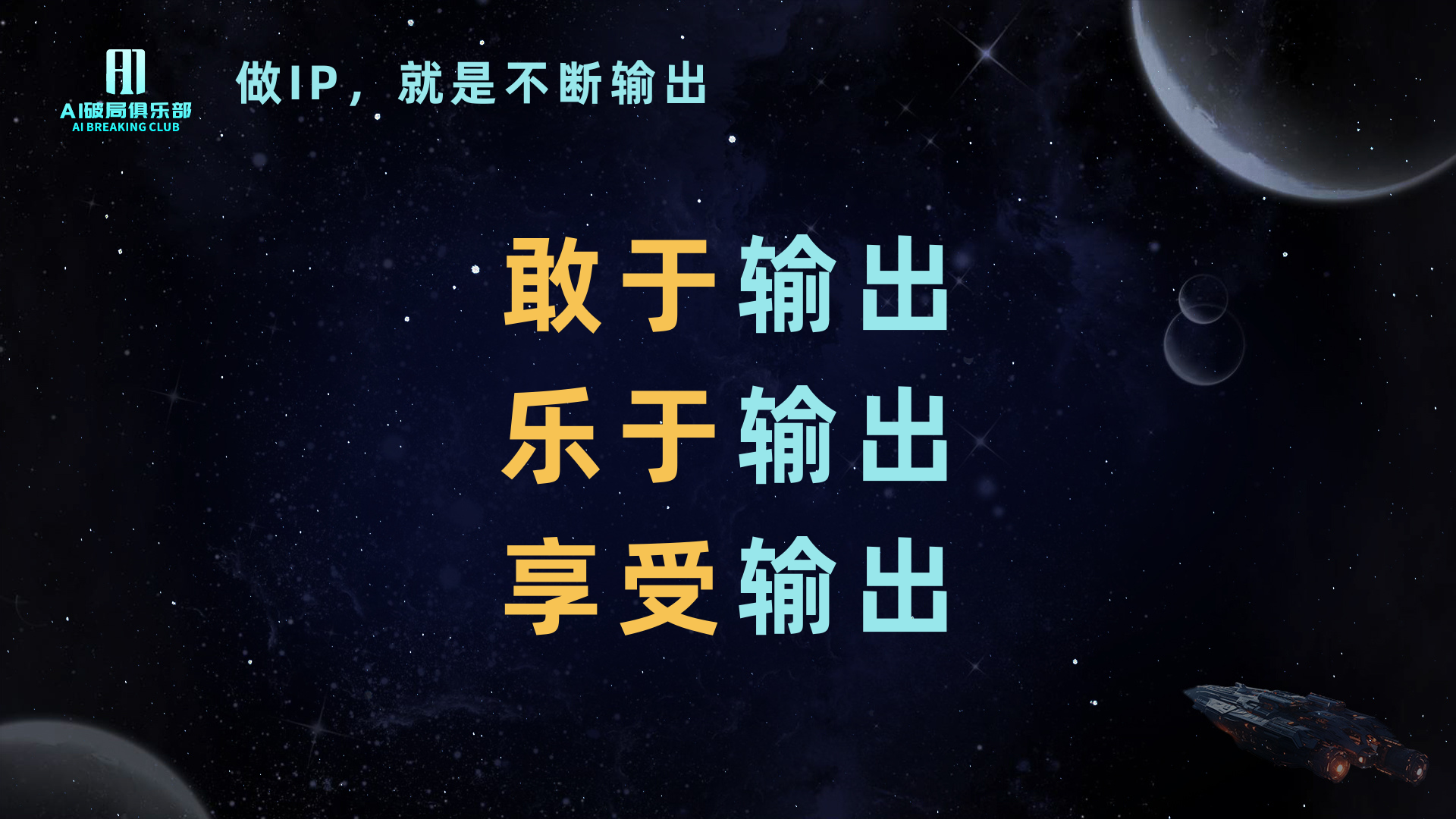 图片背景为深邃的宇宙星空，点缀着星星和行星。左上角有“AI赋能俱乐部”标识。图片上方文字为“做IP，就是不断输出”，下方大字依次为“敢于输出”“乐于输出”“享受输出”，字体颜色为黄色和蓝色。该图片与上下文紧密相关，上下文强调做IP的本质是输出，敢于、乐于、享受输出，图片内容是对这一观点的视觉呈现，起到强化主题、呼应上下文的作用。