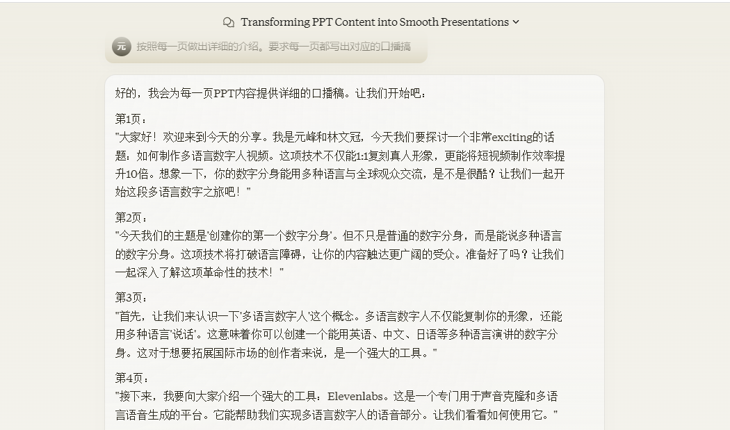 图片展示的是Claude根据PPT内容生成的逐字稿示例。内容涵盖开场欢迎、主题介绍、多语言数字人概念、Elevenlab平台介绍等。其中,开场部分提到欢迎来到今天的分享,介绍自己是元峰和林文冠,将探讨制作多语言数字人话题;主题部分强调创建数字分身,能用多种语言“说话”;还介绍了Elevenlab平台,能帮助实现多语言数字人的语音部分。该图片与上下文紧密相关,直观呈现了使用Claude生成逐字稿的成果。