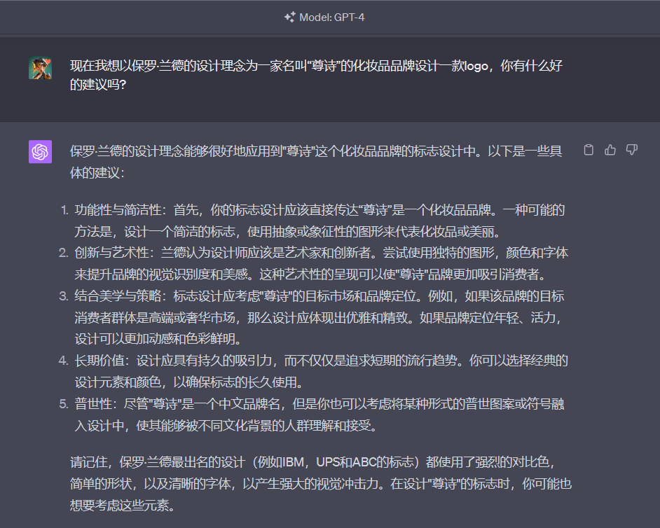 图片展示了GPT - 4对“尊诗”化妆品品牌Logo设计的建议。GPT - 4认为保罗·兰德的设计理念可应用于“尊诗”品牌，提出5点建议：功能性与简洁性、创新与艺术性、结合美学与策略、长期价值、普世性。如功能性上，建议设计简洁传达品牌定位；创新性上，强调艺术性呈现；策略上，考虑目标消费群体和品牌定位；长期价值上，应有经典元素；普世性上，可考虑普世图案或符号。该图片与上下文紧密相关，是用GPT - 4提炼“尊诗”Logo设计理念的内容。