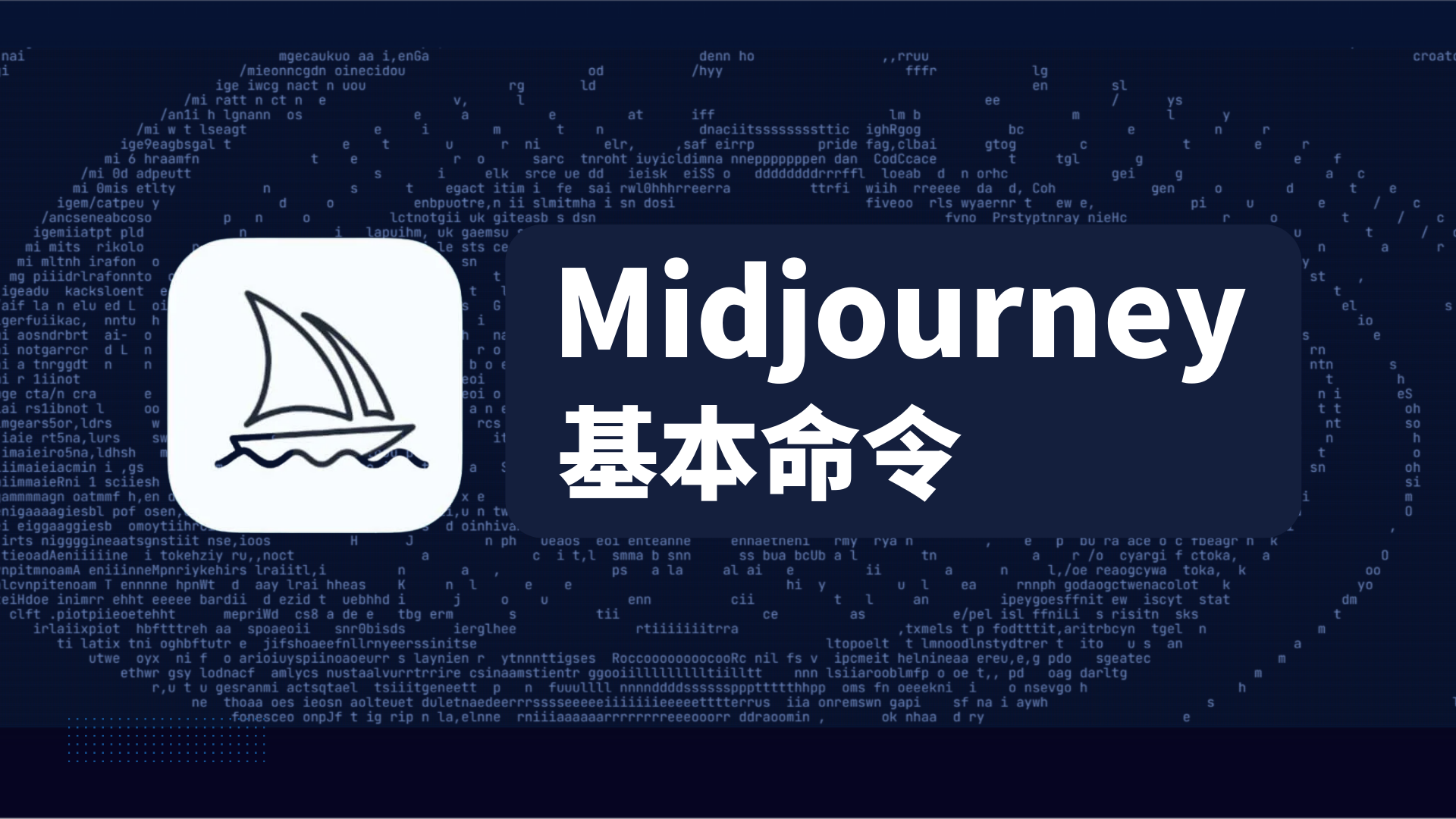 图片背景为深蓝色，布满代码字符。左侧是Midjourney的图标，为白色方形内有一艘帆船图案。右侧是白色的“Midjourney 基本命令”字样。该图片位于介绍Midjourney基本命令的文档部分，起到了标题图的作用，直观地表明了接下来的内容是关于Midjourney的基本命令，与上下文介绍Midjourney基本命令列表及命令语法的内容相契合，帮助读者快速识别该部分主题。
