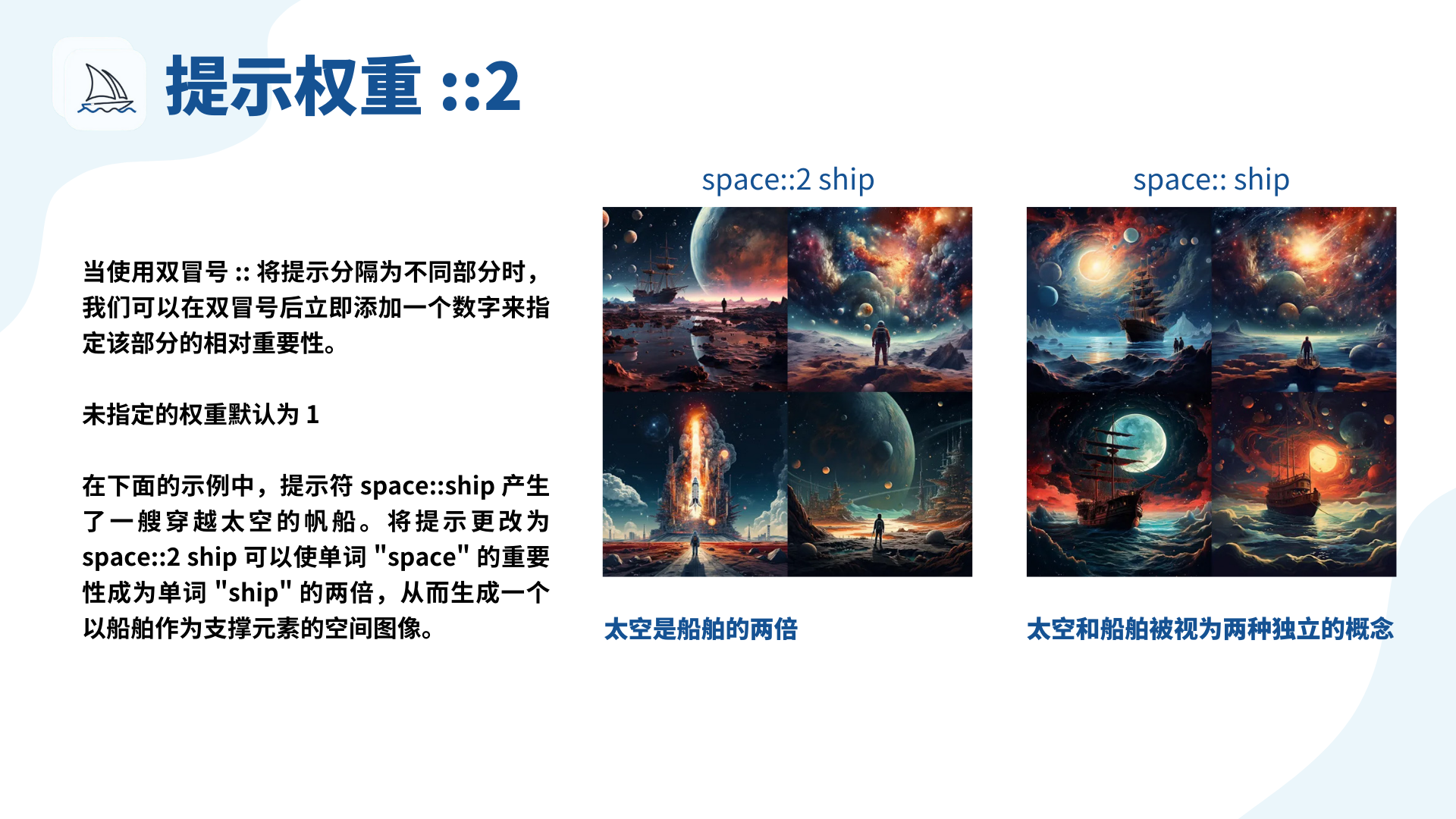 图片展示了Midjourney多重提示中提示权重的应用示例。上方标题为“提示权重 ::2”。文字说明使用双冒号分隔提示部分时，可在其后加数字指定相对重要性，未指定权重默认为1。右侧两组图片对比，左组提示词为“space::2 ship”，呈现以船舶为支撑元素的空间图像，强调“space”重要性是“ship”两倍；右组提示词为“space:: ship”，太空和船舶被视为两种独立概念，展示了一艘穿越太空的帆船。
