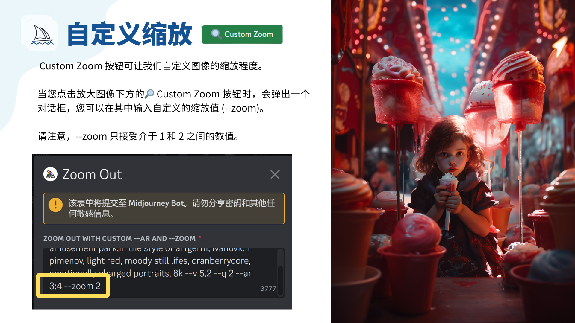 图片展示了Midjourney的自定义缩放功能。左侧有“自定义缩放”标题及英文“Custom Zoom”，介绍点击放大图像下方的Custom Zoom按钮可弹出对话框输入自定义缩放值（--zoom），且--zoom只接受1 - 2之间的数值。下方有一个示例对话框，其中黄色框突出显示“3:4 --zoom 2”。右侧是一张色彩丰富的图像，展示了一个女孩手持冰淇淋，周围是各种装饰的场景。图片与上下文紧密相关，直观呈现了自定义缩放功能的说明及相关操作示例。