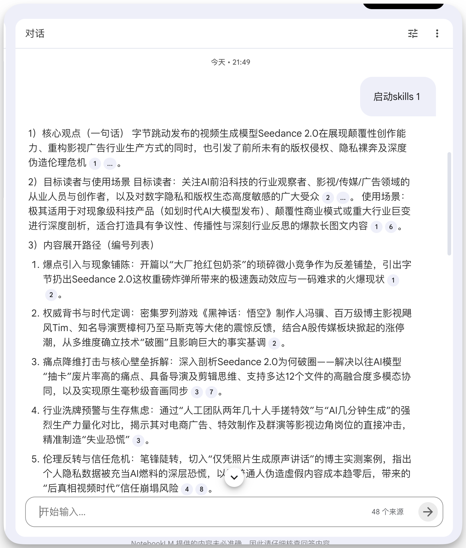 图片展示的是一个对话界面，时间显示为今天21:49。左侧为“对话”标题，右侧有“启动skills 1”字样。对话内容包含5个要点，分别是核心观点、目标读者与使用背景、内容展开路径、开始输入等。其中，核心观点指出字节跳动发布视频生成模型Seadence 2.0在展现颠覆性创作能力、重构影视/广告生产方式的同时，也引发前所未有的版权侵权、隐私泄露及深度伪造伦理危机。该图片与上文提到的“复用判断”相关，展示了使用“欲抑先扬+正反两极转换”模板拆解科技事件的示例。