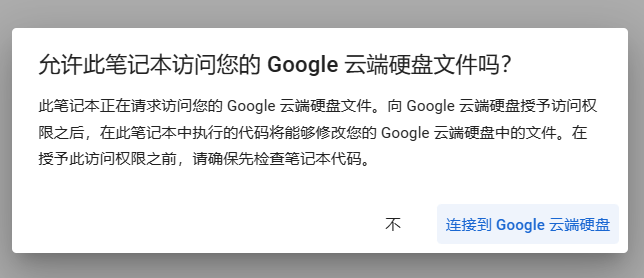 图片显示了一个弹窗对话框,询问用户是否允许此Google Colab笔记本访问其Google云端硬盘文件。对话框中提到,如果授予访问权限,笔记本中的代码将能够修改云端硬盘中的文件。用户需要在授予访问权限之前检查笔记本代码。图片中的关键信息包括“不”和“连接到Google云端硬盘”两个按钮,以及对访问权限的详细说明。在上下文中,这张图片解释了在运行Colab笔记本时需要授予访问Google云端硬盘的权限步骤。