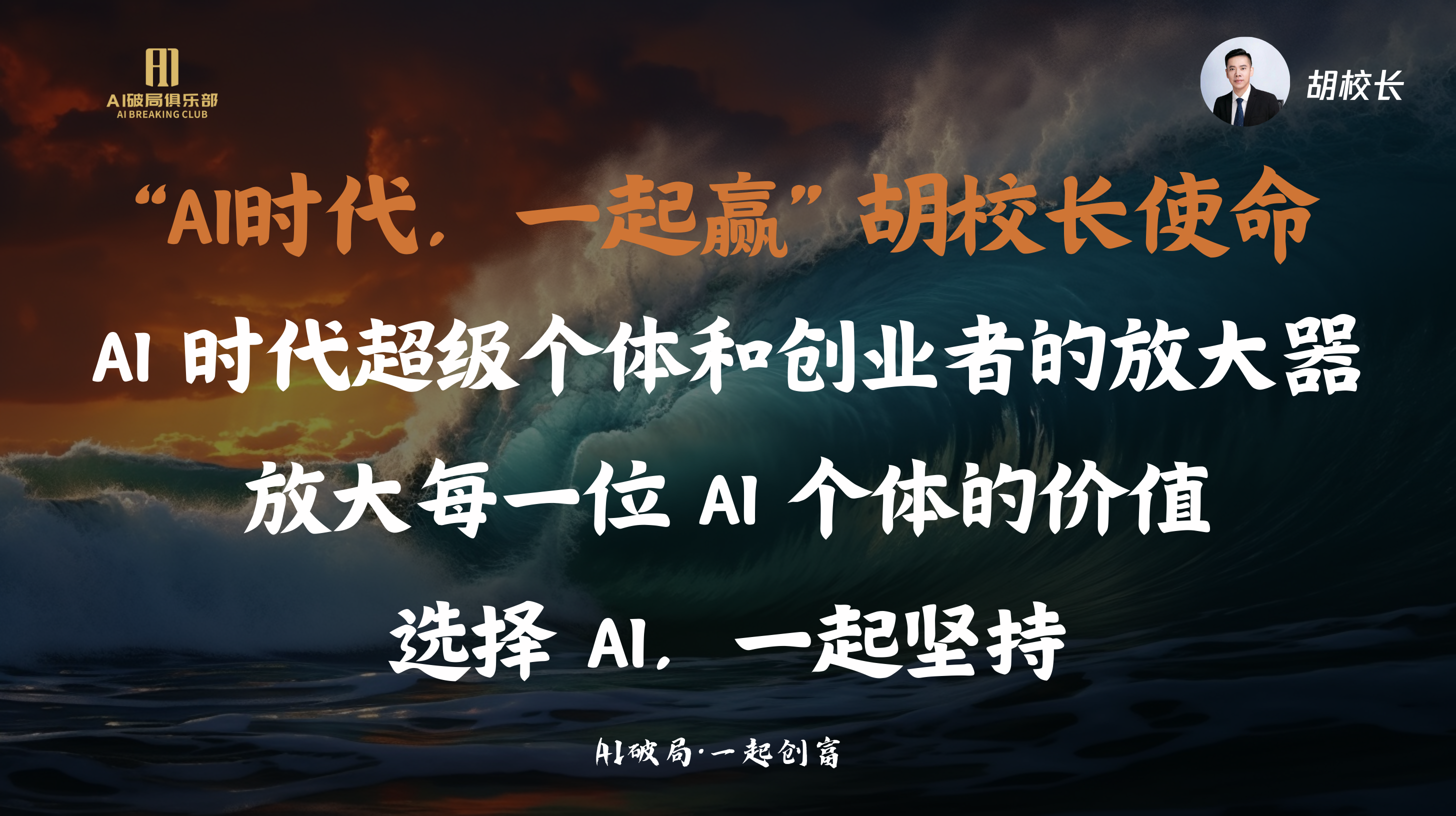 图片展示的是胡校长在“AI破局·一起创商”大会上的演讲内容。背景为深色海浪与天空，上方有“AI破局俱乐部”标识。图片中突出显示“‘AI时代，一起赢’胡校长使命”及“AI时代超级个体和创业者的放大器，放大每一位AI个体的价值，选择AI，一起坚持”等文字。右上角有胡校长的头像。该图片与上下文紧密相关，是对胡校长在大会上的核心观点和使命的总结呈现。