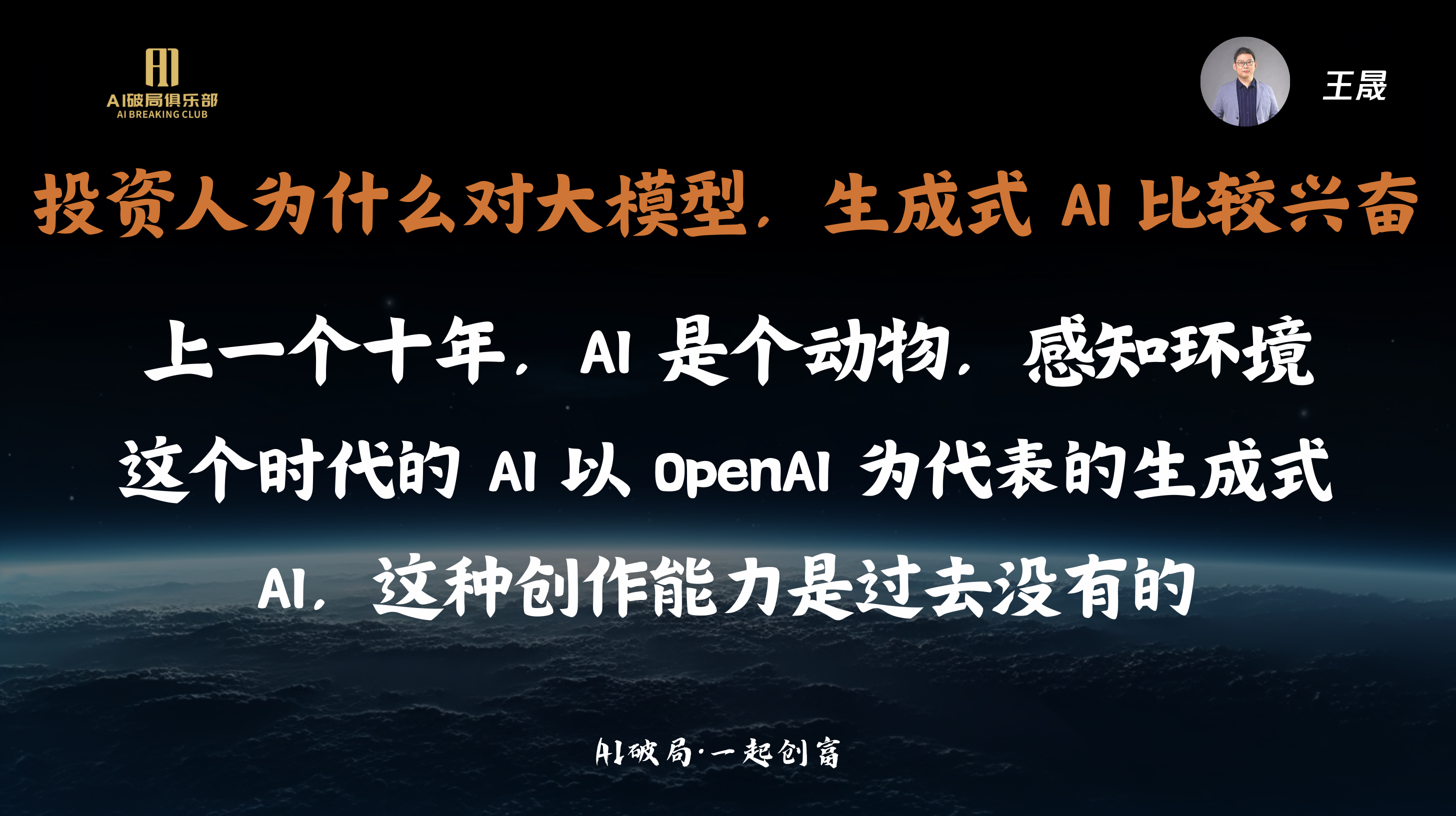 图片展示的是王晟在圆桌论坛上的发言内容。背景为深色，上方有“AI赋能俱乐部”标识及“AI破局·一起创商”字样。画面中文字阐述了投资人对大模型、生成式AI兴奋的原因，上一个十年AI是动物，感知环境，而这个时代的生成式AI以OpenAI为代表，具有过去没有的创作能力。右上角有王晟的头像。该图片与上下文圆桌论坛环节紧密相关，呈现了王晟关于AI话题的见解。