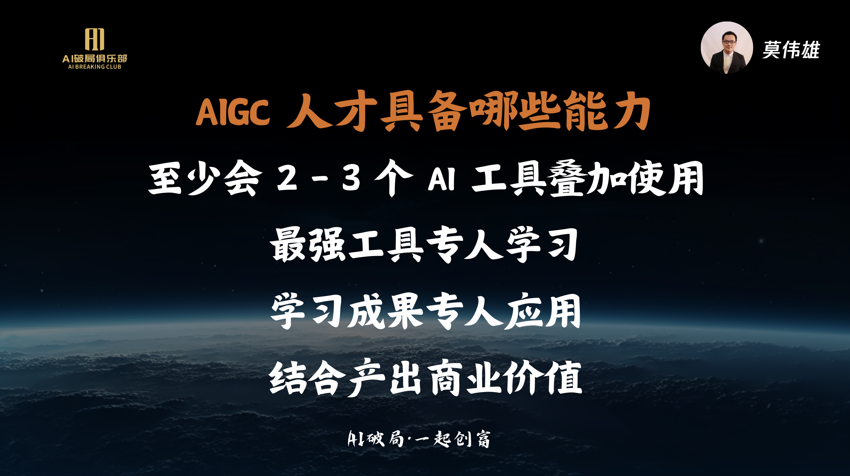 图片展示的是莫伟雄关于AIGC人才能力的见解。背景为深邃夜空与地球景象。图片上方有“AI破局俱乐部”标识。中间文字阐述AIGC人才需至少会2 - 3个AI工具叠加使用，最强工具专人学习，学习成果专人应用，结合产出商业价值。右上角有莫伟雄头像及名字。此图与上下文紧密相关，是对洋哥、王晟总、胡校长、莫总、强哥圆桌论坛中关于AIGC人才能力讨论的总结呈现。