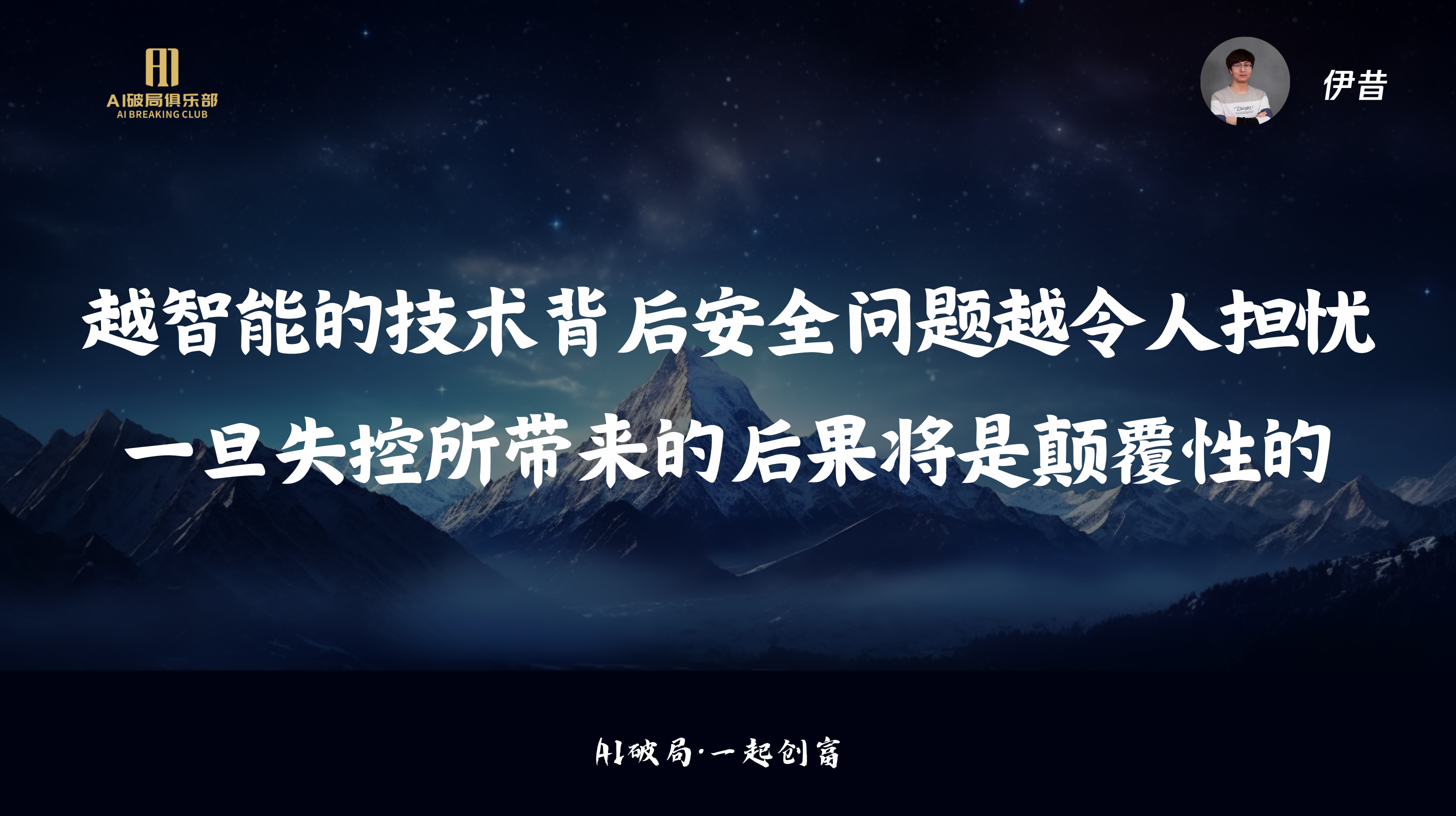 图片展示的是伊昔在“AI破局·一起创商”大会上的演讲内容。背景为夜空下的雪山，画面中央有白色文字“越智能的技术背后安全问题越令人担忧 一旦失控所带来的后果将是颠覆性的”。右上角有伊昔的头像及“伊昔”字样。左上角有“AI创新俱乐部”标识。该图片与上下文紧密相关，是对伊昔关于AIGC安全新攻防主题演讲内容的直观呈现，强调智能技术安全问题的严重性。