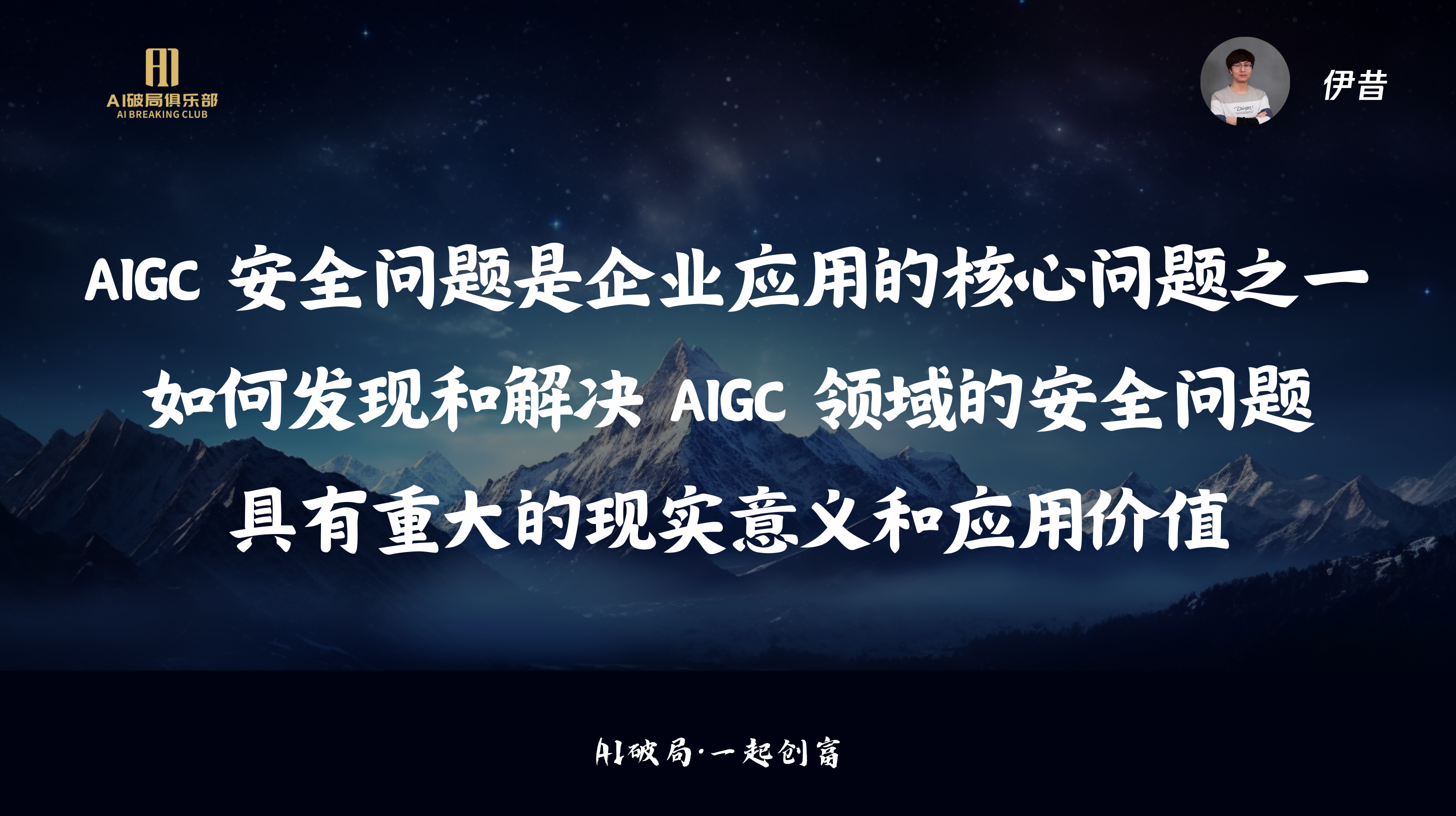 图片背景为夜空与雪山，左上角有“AI赋能俱乐部”标识。画面中央以白色大字呈现“AIGC安全问题是企业应用的核心问题之一，如何发现和解决AIGC领域的安全问题具有重大的现实意义和应用价值”。右上角有“伊昔”字样及头像。该图片位于“伊昔:AIGC安全新攻防”板块，与上下文紧密相关，是对伊昔在该板块演讲内容的总结，强调AIGC安全问题的重要性。