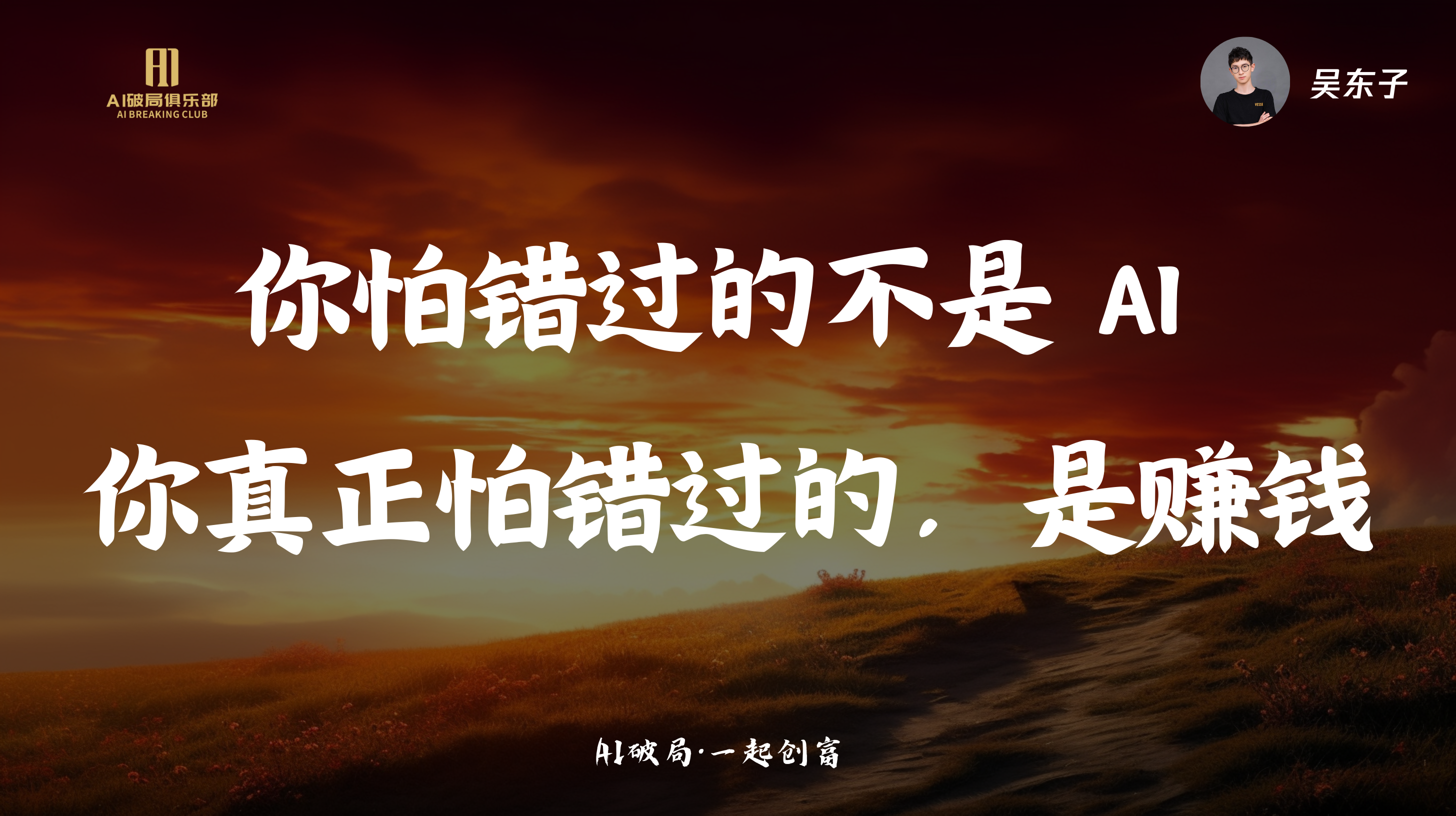 图片背景为夕阳下的草原景象，左上角有“AI创新俱乐部”标识，右上角有“吴东子”字样。图片中央以大字呈现“你怕错过的不是AI，你真正怕错过的，是赚钱”，底部小字为“AI破局·一起创富”。该图片与文档中“莫总:企业如何人工智能”部分上下文相关，可能是莫总在分享企业人工智能应用时，强调企业真正担心的不是AI，而是如何通过AI实现盈利，以激励企业积极拥抱AI。