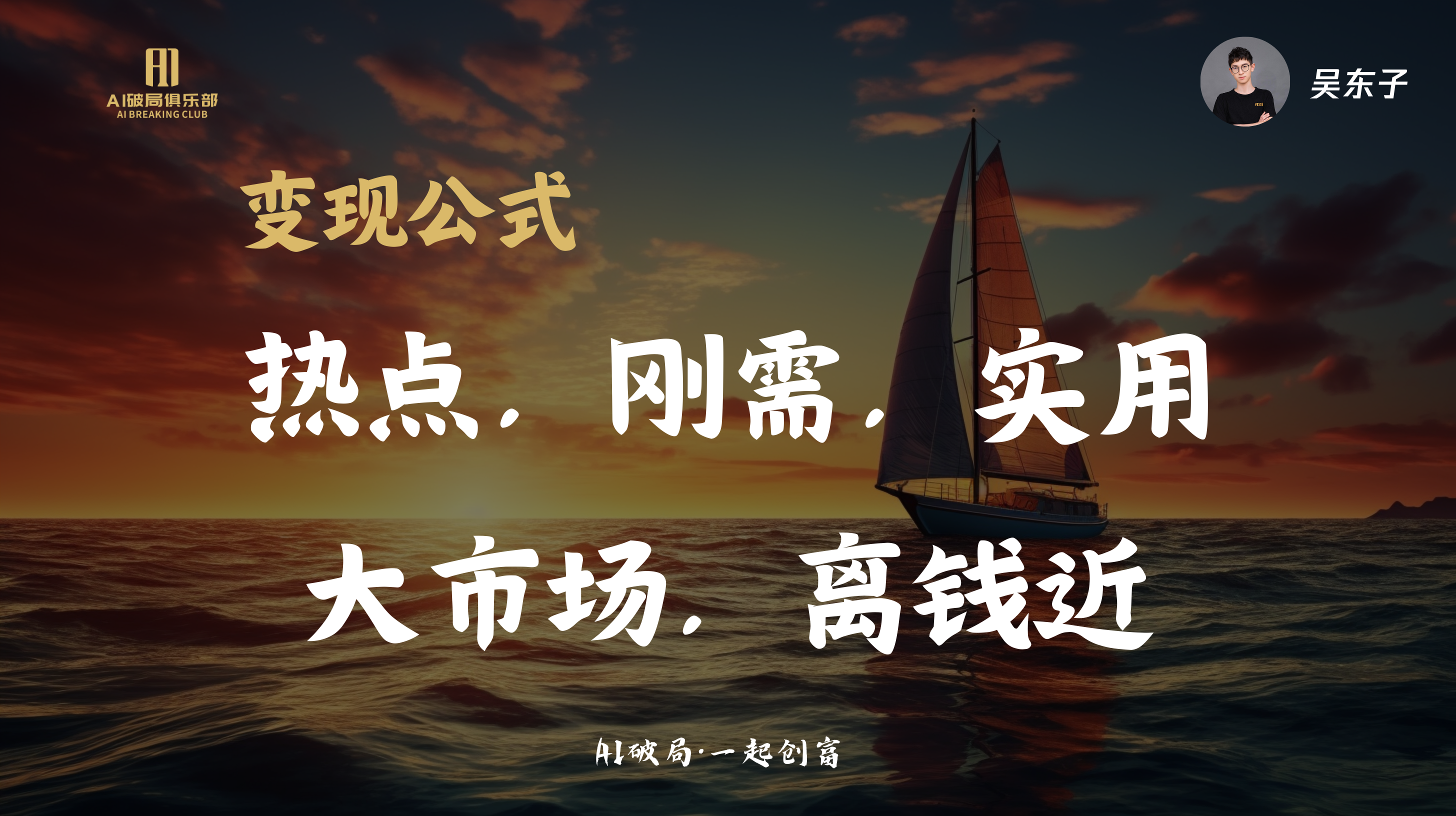 图片背景为夕阳下的海面，一艘帆船在海中航行。左侧有“AI星耀俱乐部”标识，右侧是“吴东子”及头像。图片上方文字为“变现公式 热点，刚需，实用 大市场，离钱近”，底部文字是“AI破局·一起创富”。该图片与文档中“76页金句，AI破局线下大会总结”内容相关，可能是大会总结中关于AI变现的金句展示，强调热点、刚需、实用等关键点。