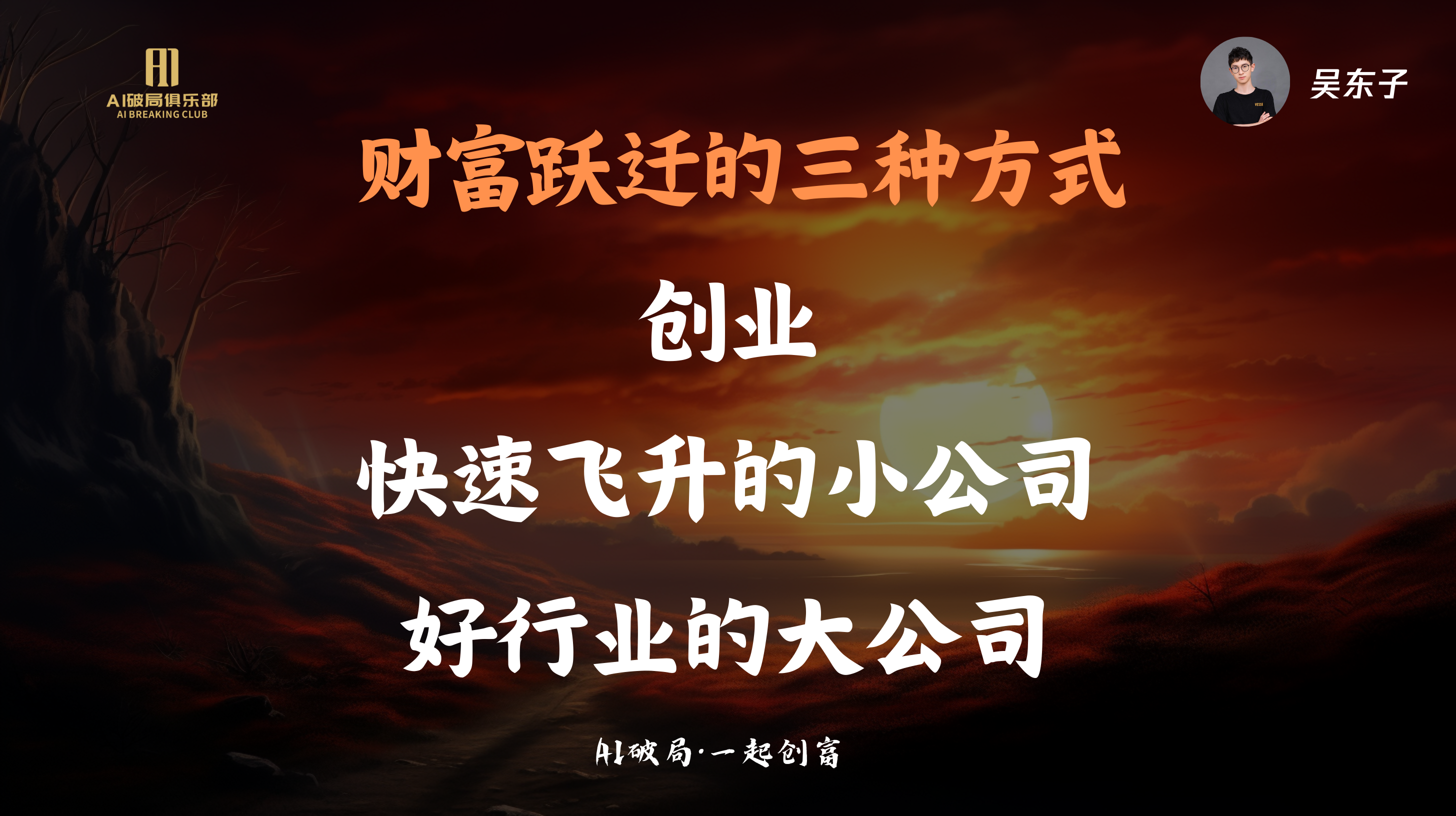 图片背景为夕阳下的荒漠景象，左侧有“AI赋能俱乐部”标识。右侧上方有“吴东子”字样。图片中央以红色和白色字体呈现“财富跃迁的三种方式”，分别是“创业”“快速飞升的小公司”“好行业的大公司”。底部有“AI破局·一起创富”字样。该图片与文档中“财富跃迁的三种方式”内容相关，是对吴东子分享观点的视觉呈现。
