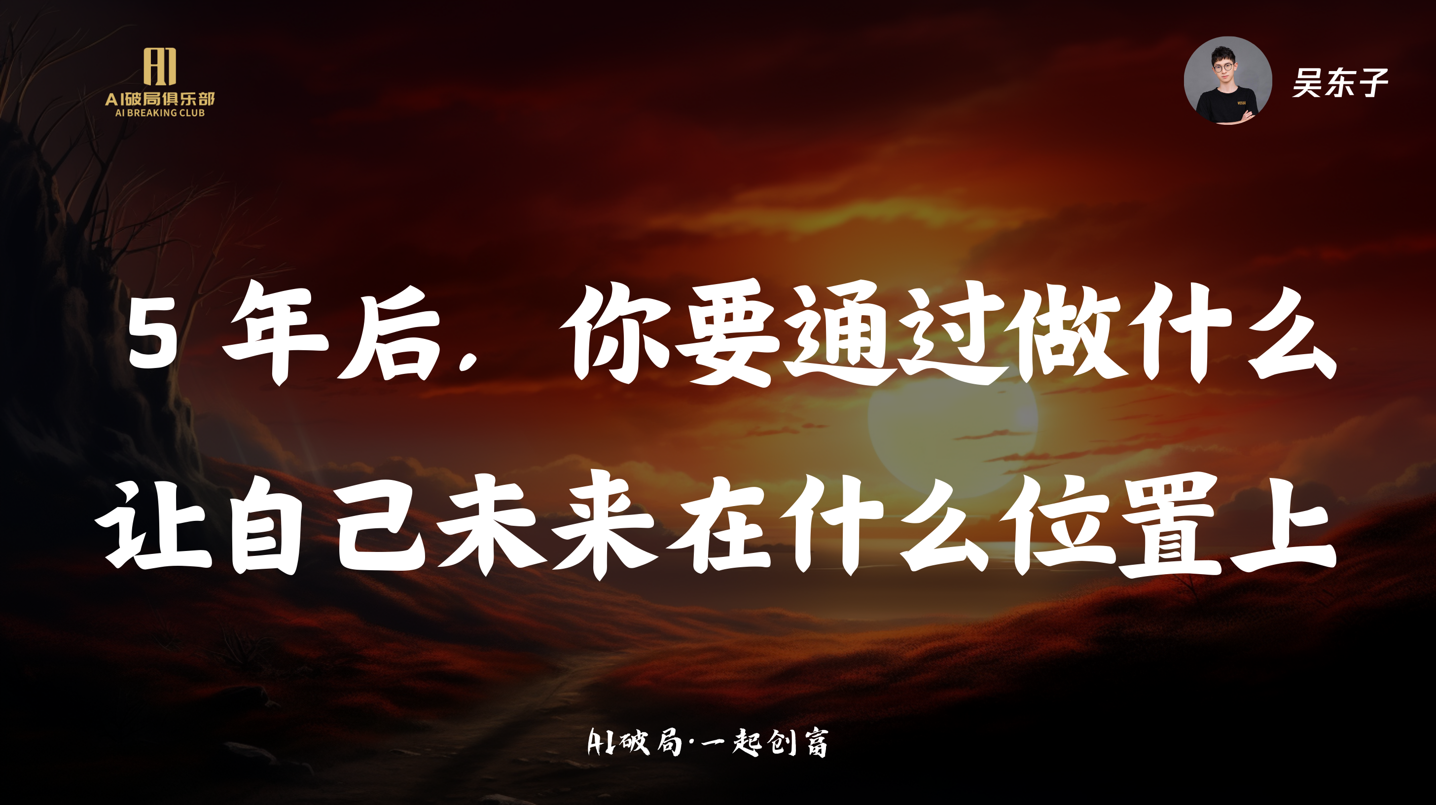 图片背景为夕阳下的天空，左侧有“AI赋能俱乐部”标识。画面中央大字醒目，内容为“5年后，你要通过做什么让自己未来在什么位置上”，下方小字标注“AI破局·一起创商”。右上角有“吴东子”及头像。该图片位于文档中“76页金句，AI破局线下大会总结！”部分，是大会总结中的一句金句，与上下文嘉宾分享内容相呼应，强调未来规划与定位的重要性。