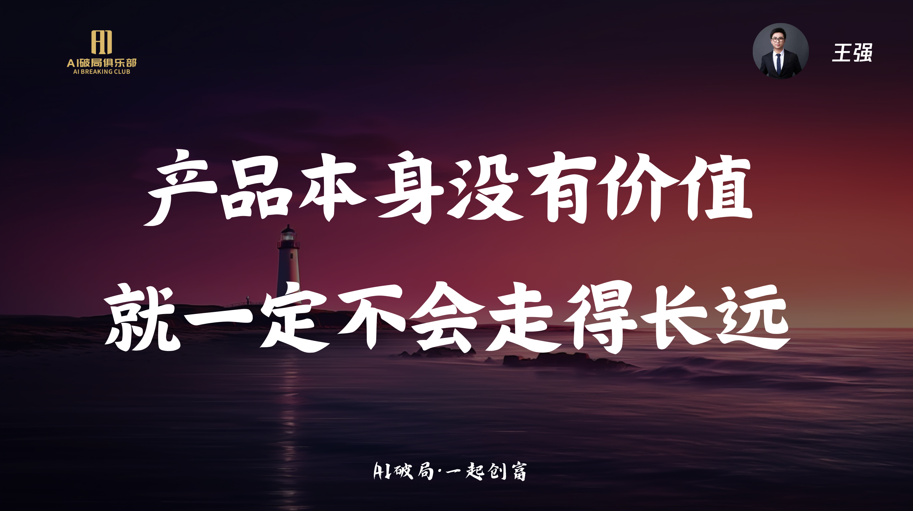 图片展示的是AI破局线下大会中强哥分享的内容。画面背景为深色海景，远处有灯塔。画面中央以白色大字呈现“产品本身没有价值就一定不会走得长远”这一观点。右上角有王强的头像及“王强”字样。底部标注“AI破局·一起创商”。该图片是对强哥关于企业如何人工智能及ZelinAI在企业及行业应用等分享内容的总结呈现，与上下文强哥的分享主题相契合。
