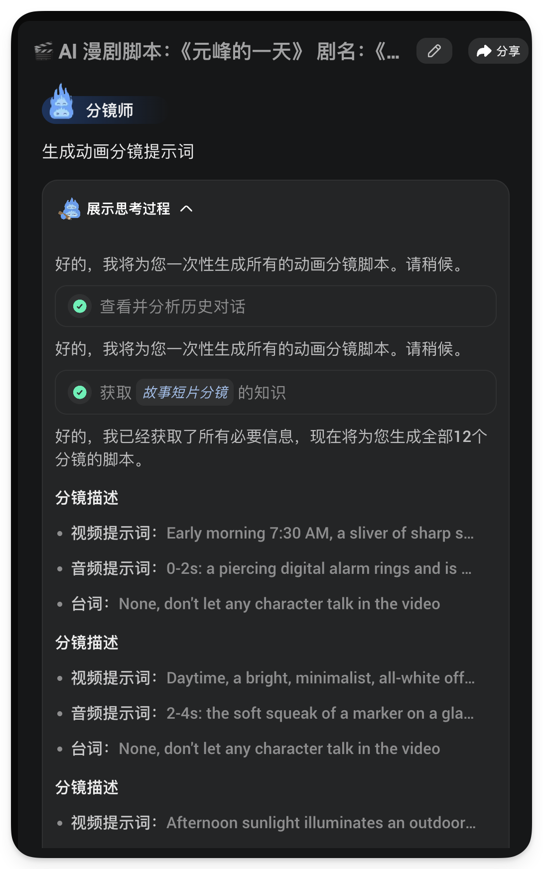 图片展示的是AI漫剧分镜师生成动画分镜提示词的对话界面。分镜师表示将一次性生成全部12个分镜脚本,先查看并分析历史对话,再获取“故事短片分镜”知识,已获取必要信息。分镜描述包含视频、音频提示词及台词等内容,如视频提示词“Early morning 7:30 AM, a sliver of sharp s...”,音频提示词“0-2s: a piercing digital alarm rings and is ...”,台词“None, don't let any character talk in the video”等,与上下文介绍的AI漫剧分镜师功能相契合。