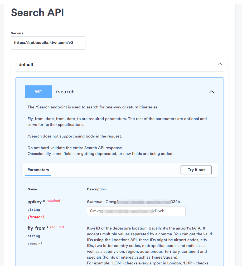 图片展示了Kiwi API中Search API的相关信息。服务器地址为https://api.tequila.kiwi.com/v2 ,/search端点用于搜索单程或往返行程,fly_from、date_from、date_to是必填参数,其他参数可选。该端点请求不支持使用body,且不要对整个响应进行严格验证。参数部分,apikey为必填的字符串类型(在请求头中),fly_from也是必填的字符串类型(为查询参数,是出发地Kiwi ID,通常为机场IATA代码等)。图片与上文提到的使用Kiwi API定义Python函数获取航班列表相关,提供了API调用的具体参数等信息。
