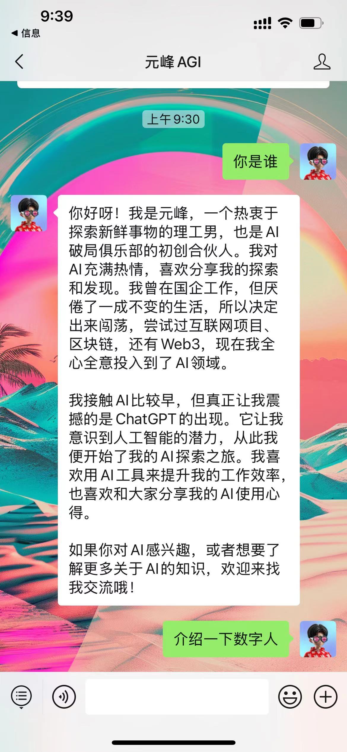 图片展示的是元峰AGI的聊天界面。上方显示时间为9:39,有信号、Wi-Fi、电量图标。界面顶部有“元峰AGI”标题,右上角有用户头像。聊天内容中,元峰AGI介绍自己是热衷于探索新鲜事物的理工男,曾从事国企工作后投身AI领域,对AI充满热情,喜欢分享探索发现。还提到ChatGPT让他意识到AI潜力,喜欢用AI工具提升工作效率,欢迎对AI感兴趣的人交流。下方有“介绍一下数字人”按钮。