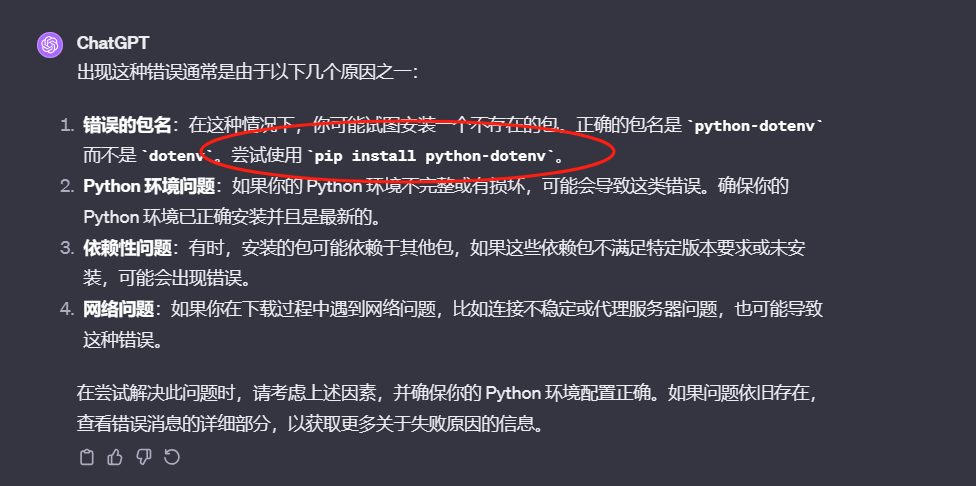 图片是ChatGPT给出的报错原因及解决办法。显示出现错误通常是因为错误的包名、Python环境问题、依赖性问题或网络问题等。其中特别指出,错误的包名情况下,可能试图安装一个不存在的包,正确包名是“python-dotenv”,并建议尝试使用“pip install python-dotenv”来安装。这与上下文提到的将报错内容丢给GPT,得知是Python包名问题相呼应,为解决运行Python代码时遇到的报错提供了指导。