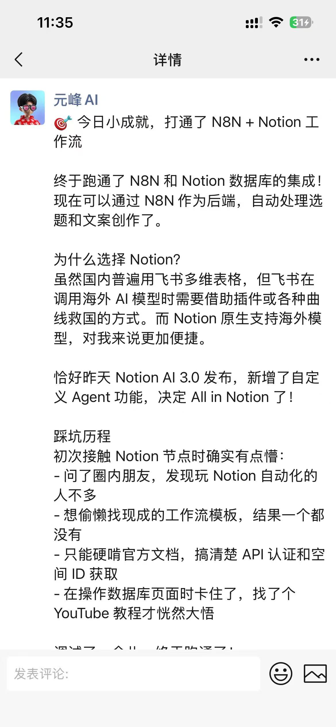 图片展示的是元峰AI在朋友圈分享的打通N8N + Notion工作流的动态。内容提到终于跑通了N8N和Notion数据库的集成，可通过N8N作为后端自动处理选题和文案创作。选择Notion的原因是其原生支持海外模型，比飞书多维表格更便捷。还提及Notion AI 3.0发布新增自定义Agent功能，决定All in Notion。踩坑历程包括询问圈内朋友、找现成工作流模板、获取API认证和空间ID等。该图片与文档中分享学习N8N经验方法的内容相关，展示了学习者在学习过程中遇到的成果与挑战。