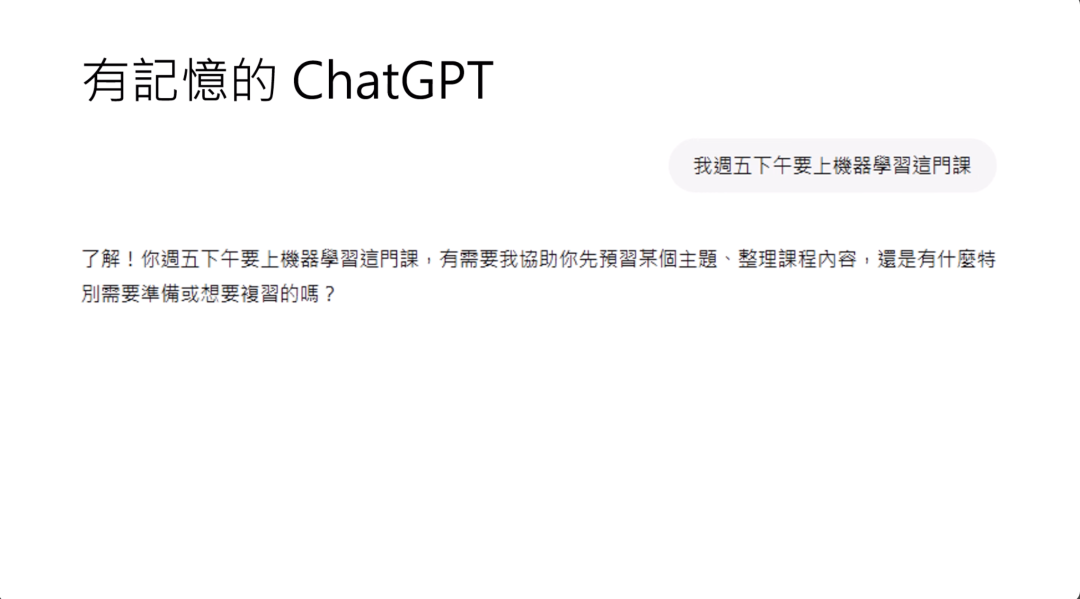 图片展示了有记忆功能的ChatGPT对话示例。上方标题为“有記憶的ChatGPT”，右侧框内显示用户输入“我週五下午要上機器學習這門課”。下方是ChatGPT的回复，询问是否需要帮助预习主题、整理课程内容或做其他准备。这与上下文提到的向ChatGPT传达事项后其write模块启动从而记录记忆相呼应，直观呈现了ChatGPT具备记忆功能的表现，即能记住用户告知的周五下午上机器学习课一事，并提供相关帮助询问。