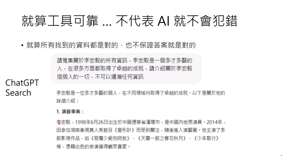 图片主要展示了“就算工具可靠，不代表AI就不会犯错”的观点。其以ChatGPT Search为例，输入是介绍多才多艺且在多领域有卓越成就的李宏毅，而输出的介绍中，将演员李宏毅的信息列出，实际上与台大李宏毅并非同一人，表明即便工具提供的资料正确，AI答案也未必正确，呼应了上文语言模型可能犯错的论述。