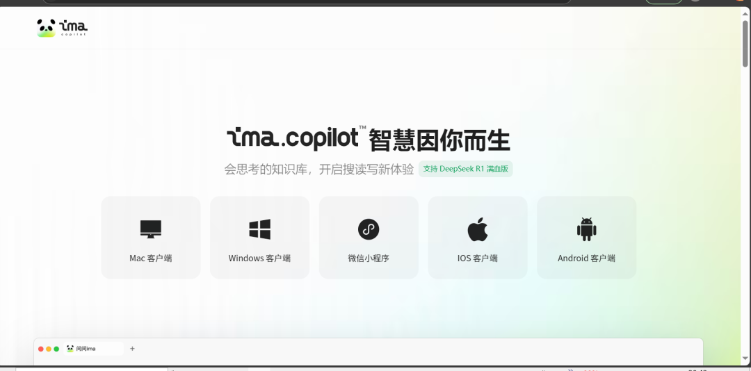图片展示了ima.copilot的界面,上方有ima的标志及“ima知识库”字样。中间大标题为“ima.copilot 智慧因你而生”,副标题是“会思考的知识库,开启搜读写新体验 支持DeepSeek R1 满血版”。下方有五个图标,分别对应Mac客户端、Windows客户端、微信小程序、iOS客户端、Android客户端,每个图标下方还标注了对应的操作系统名称。该图片与文档中介绍ima搭建知识库安装使用部分相关,直观呈现了ima知识库的多种客户端入口。
