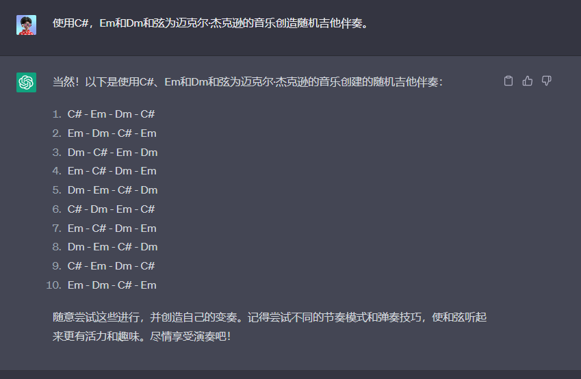 图片展示的是ChatGPT与用户关于创作吉他伴奏的对话。用户要求使用C#、Em和Dm和弦为迈克尔·杰克逊的音乐创造随机吉他伴奏,ChatGPT给出10种伴奏和弦组合方案,如C# - Em - Dm - C#等,并鼓励用户尝试不同节奏模式和弹奏技巧,使和弦听起来更有活力和趣味。该图片与文档中介绍ChatGPT提示工程部分内容相关,体现了ChatGPT在创作方面的应用。