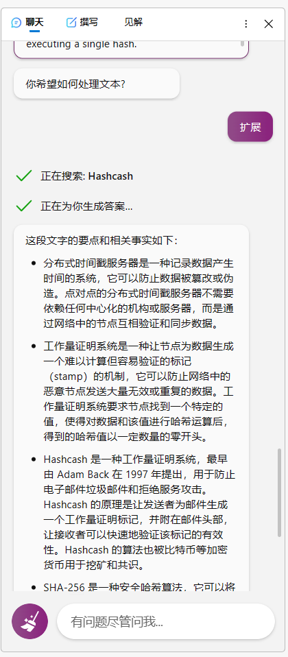 图片展示了Bing Copilot对文档中一段文字进行“扩展”处理后的结果。上方显示“正在搜索: Hashcash”“正在为你生成答案...”,下方列出Hashcash、工作量证明系统、SHA - 256等要点及相关事实,如Hashcash是1997年Adam Back提出用于防止垃圾邮件的机制,SHA - 256是安全哈希算法等。该图片与上下文紧密相关,直观呈现了Bing Copilot在选中文本后,通过“扩展”功能对内容进行补充说明的效果。