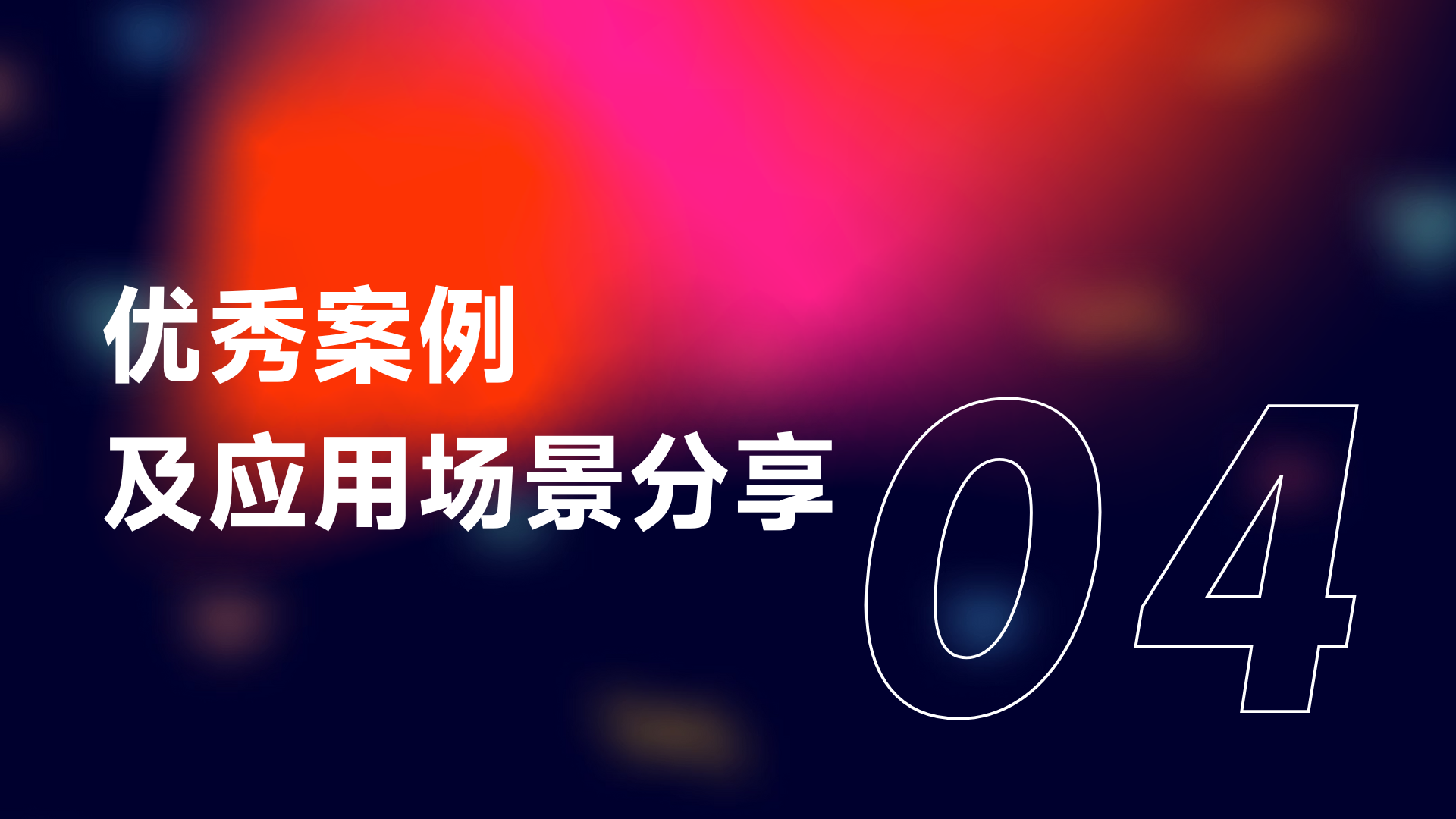 图片背景为深色渐变，带有模糊的光斑效果。左侧白色大字显示“优秀案例及应用场景分享”，右侧是大号白色数字“04”。该图片位于文档“优秀案例与应用场景”部分开头，起到引出下文优秀案例及应用场景分享的作用，与上下文介绍优秀案例和应用场景的内容相呼应。